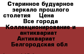 Старинное будуарное зеркало прошлого столетия. › Цена ­ 10 000 - Все города Коллекционирование и антиквариат » Антиквариат   . Белгородская обл.